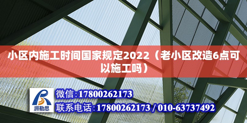 小區(qū)內(nèi)施工時(shí)間國家規(guī)定2022（老小區(qū)改造6點(diǎn)可以施工嗎）