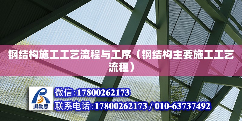 鋼結(jié)構(gòu)施工工藝流程與工序（鋼結(jié)構(gòu)主要施工工藝流程）