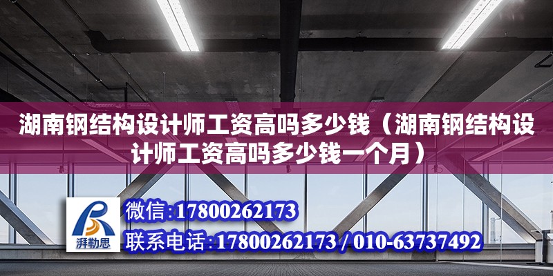 湖南鋼結(jié)構(gòu)設(shè)計(jì)師工資高嗎多少錢（湖南鋼結(jié)構(gòu)設(shè)計(jì)師工資高嗎多少錢一個月） 鋼結(jié)構(gòu)網(wǎng)架設(shè)計(jì)