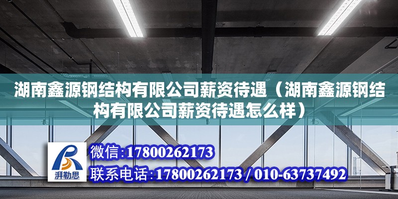 湖南鑫源鋼結(jié)構(gòu)有限公司薪資待遇（湖南鑫源鋼結(jié)構(gòu)有限公司薪資待遇怎么樣） 鋼結(jié)構(gòu)網(wǎng)架設(shè)計