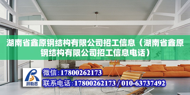 湖南省鑫原鋼結(jié)構(gòu)有限公司招工信息（湖南省鑫原鋼結(jié)構(gòu)有限公司招工信息電話）