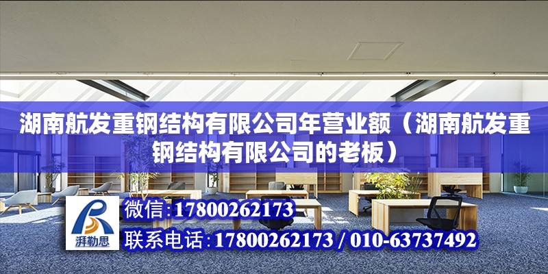 湖南航發(fā)重鋼結構有限公司年營業(yè)額（湖南航發(fā)重鋼結構有限公司的老板）