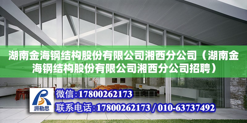 湖南金海鋼結(jié)構(gòu)股份有限公司湘西分公司（湖南金海鋼結(jié)構(gòu)股份有限公司湘西分公司招聘）