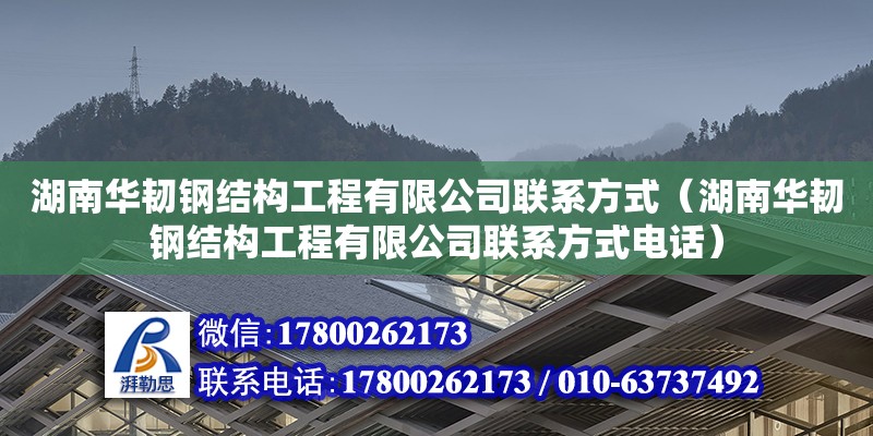 湖南華韌鋼結(jié)構(gòu)工程有限公司聯(lián)系方式（湖南華韌鋼結(jié)構(gòu)工程有限公司聯(lián)系方式電話）