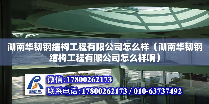 湖南華韌鋼結(jié)構(gòu)工程有限公司怎么樣（湖南華韌鋼結(jié)構(gòu)工程有限公司怎么樣?。?鋼結(jié)構(gòu)網(wǎng)架設(shè)計(jì)