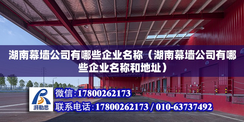 湖南幕墻公司有哪些企業(yè)名稱（湖南幕墻公司有哪些企業(yè)名稱和地址）