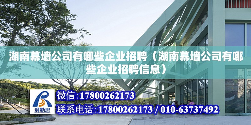 湖南幕墻公司有哪些企業(yè)招聘（湖南幕墻公司有哪些企業(yè)招聘信息）