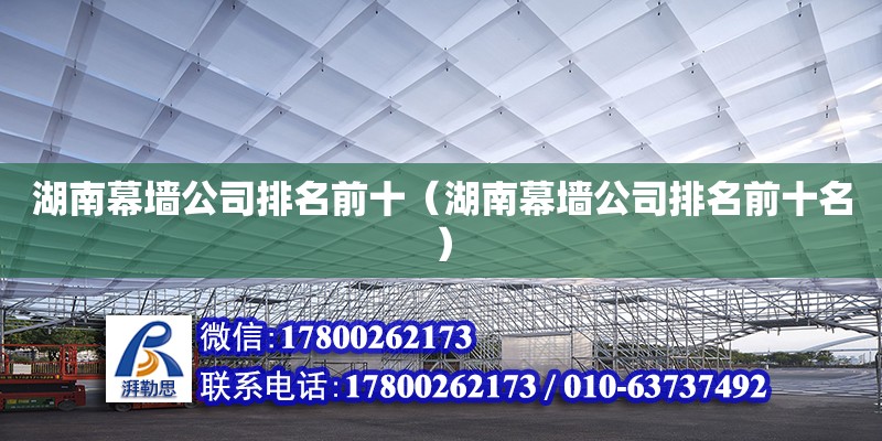 湖南幕墻公司排名前十（湖南幕墻公司排名前十名） 鋼結(jié)構(gòu)網(wǎng)架設(shè)計(jì)