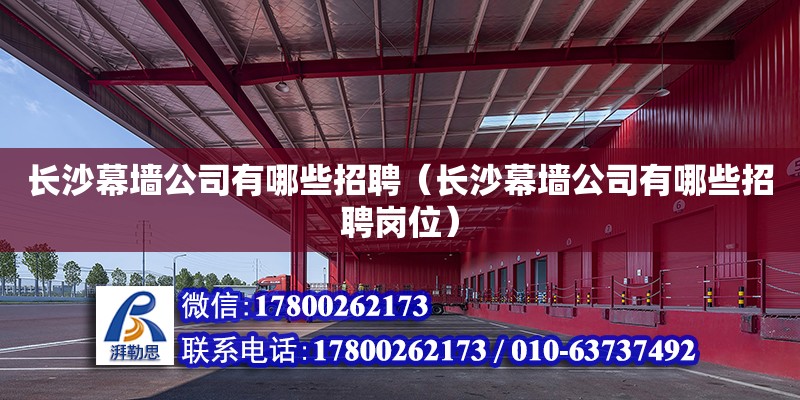 長沙幕墻公司有哪些招聘（長沙幕墻公司有哪些招聘崗位） 鋼結(jié)構(gòu)網(wǎng)架設計