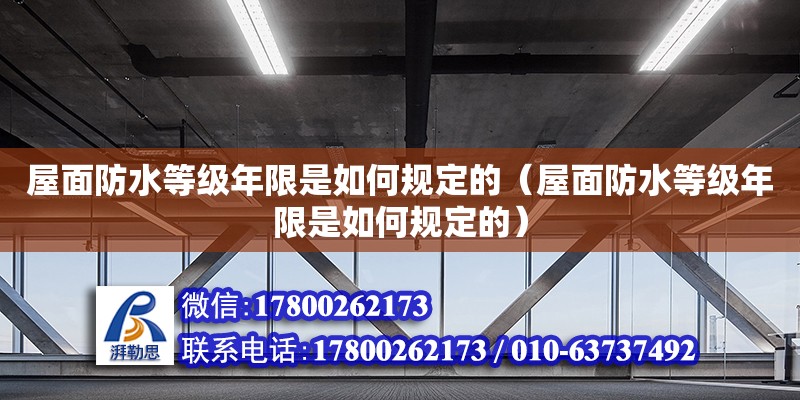 屋面防水等級年限是如何規(guī)定的（屋面防水等級年限是如何規(guī)定的） 鋼結構網架設計