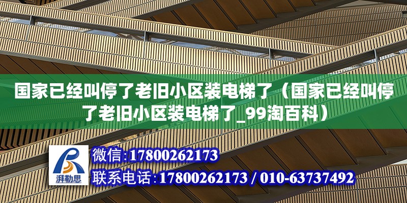 國(guó)家已經(jīng)叫停了老舊小區(qū)裝電梯了（國(guó)家已經(jīng)叫停了老舊小區(qū)裝電梯了_99淘百科）