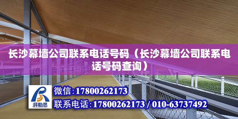 長沙幕墻公司聯(lián)系電話號碼（長沙幕墻公司聯(lián)系電話號碼查詢） 鋼結(jié)構(gòu)網(wǎng)架設(shè)計(jì)