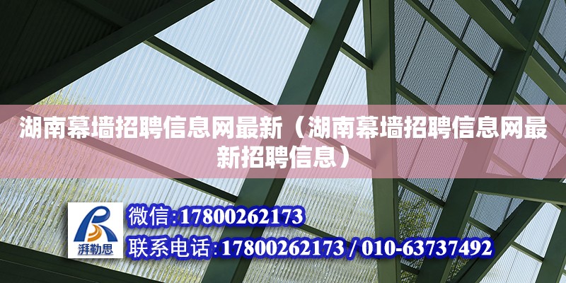 湖南幕墻招聘信息網(wǎng)最新（湖南幕墻招聘信息網(wǎng)最新招聘信息）