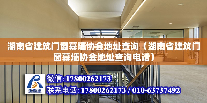 湖南省建筑門(mén)窗幕墻協(xié)會(huì)地址查詢(xún)（湖南省建筑門(mén)窗幕墻協(xié)會(huì)地址查詢(xún)電話）