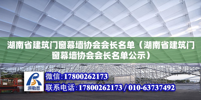 湖南省建筑門窗幕墻協(xié)會(huì)會(huì)長(zhǎng)名單（湖南省建筑門窗幕墻協(xié)會(huì)會(huì)長(zhǎng)名單公示） 鋼結(jié)構(gòu)網(wǎng)架設(shè)計(jì)