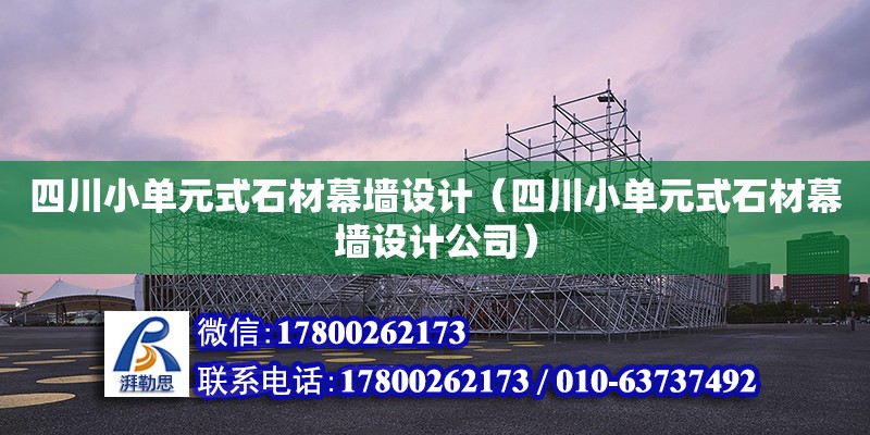 四川小單元式石材幕墻設(shè)計（四川小單元式石材幕墻設(shè)計公司）