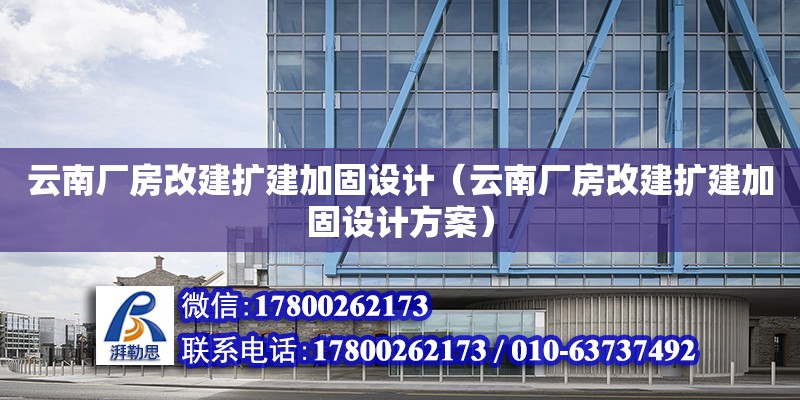 云南廠房改建擴建加固設(shè)計（云南廠房改建擴建加固設(shè)計方案）