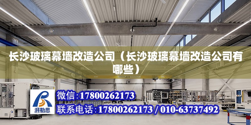 長沙玻璃幕墻改造公司（長沙玻璃幕墻改造公司有哪些） 鋼結構網架設計