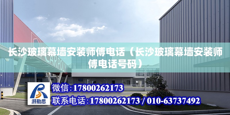 長沙玻璃幕墻安裝師傅電話（長沙玻璃幕墻安裝師傅電話號碼） 鋼結(jié)構(gòu)網(wǎng)架設(shè)計(jì)