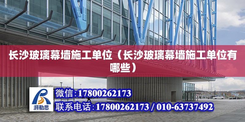 長沙玻璃幕墻施工單位（長沙玻璃幕墻施工單位有哪些） 鋼結(jié)構(gòu)網(wǎng)架設(shè)計