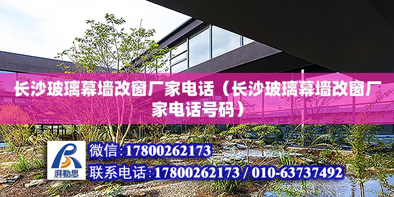 長沙玻璃幕墻改窗廠家電話（長沙玻璃幕墻改窗廠家電話號碼） 鋼結構網(wǎng)架設計