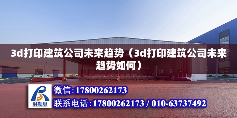 3d打印建筑公司未來(lái)趨勢(shì)（3d打印建筑公司未來(lái)趨勢(shì)如何） 鋼結(jié)構(gòu)網(wǎng)架設(shè)計(jì)