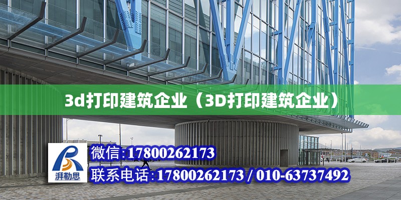 3d打印建筑企業(yè)（3D打印建筑企業(yè)）