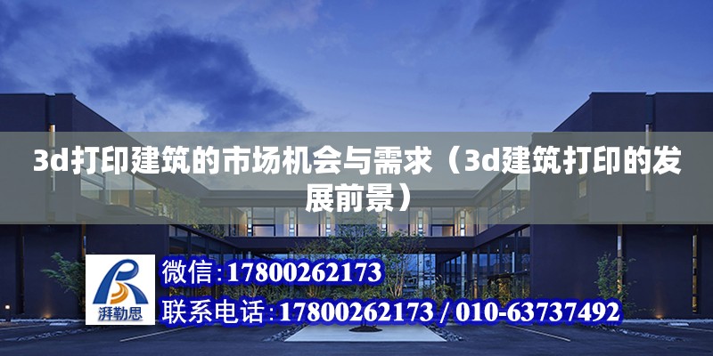 3d打印建筑的市場(chǎng)機(jī)會(huì)與需求（3d建筑打印的發(fā)展前景）