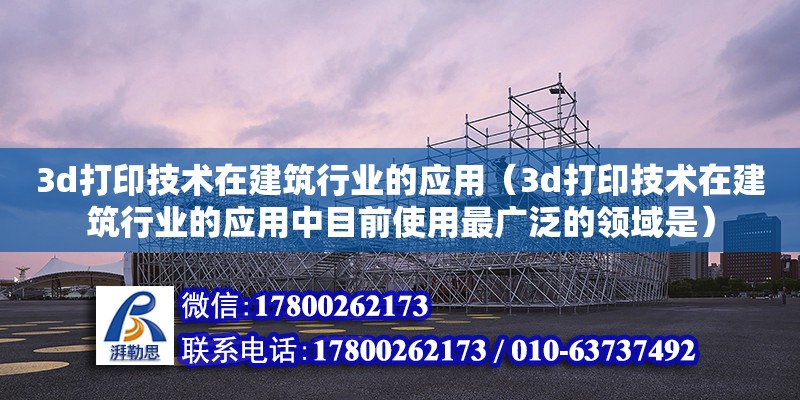 3d打印技術在建筑行業(yè)的應用（3d打印技術在建筑行業(yè)的應用中目前使用最廣泛的領域是）