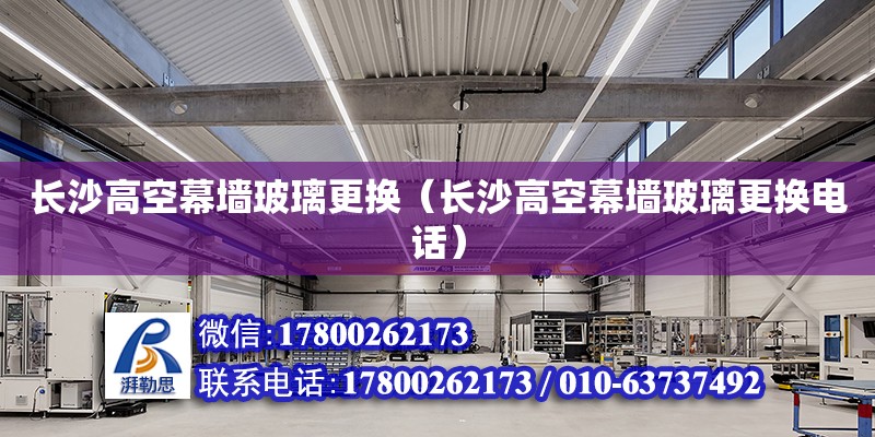 長沙高空幕墻玻璃更換（長沙高空幕墻玻璃更換電話） 鋼結(jié)構(gòu)網(wǎng)架設(shè)計(jì)