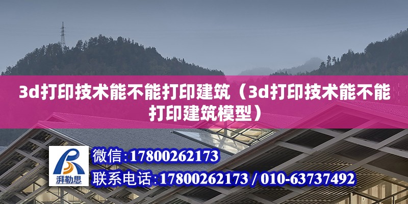 3d打印技術能不能打印建筑（3d打印技術能不能打印建筑模型）