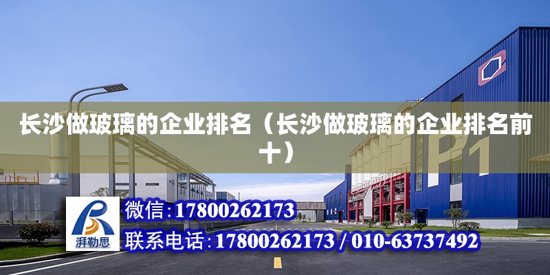 長沙做玻璃的企業(yè)排名（長沙做玻璃的企業(yè)排名前十） 鋼結構網架設計