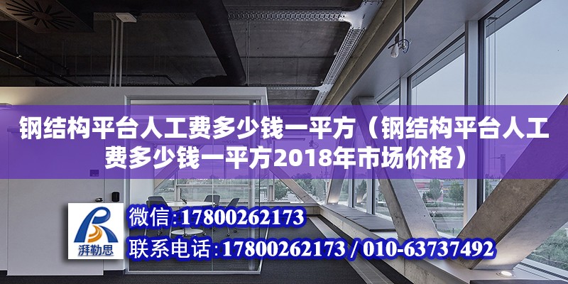 鋼結(jié)構(gòu)平臺(tái)人工費(fèi)多少錢一平方（鋼結(jié)構(gòu)平臺(tái)人工費(fèi)多少錢一平方2018年市場(chǎng)價(jià)格） 鋼結(jié)構(gòu)網(wǎng)架設(shè)計(jì)