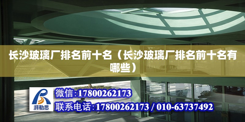 長沙玻璃廠排名前十名（長沙玻璃廠排名前十名有哪些） 鋼結(jié)構(gòu)網(wǎng)架設(shè)計