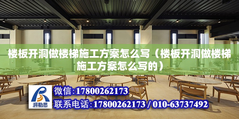 樓板開洞做樓梯施工方案怎么寫（樓板開洞做樓梯施工方案怎么寫的）