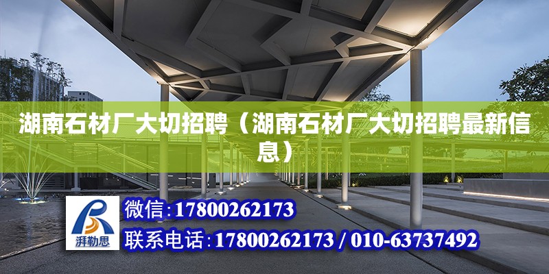 湖南石材廠大切招聘（湖南石材廠大切招聘最新信息） 鋼結(jié)構(gòu)網(wǎng)架設(shè)計