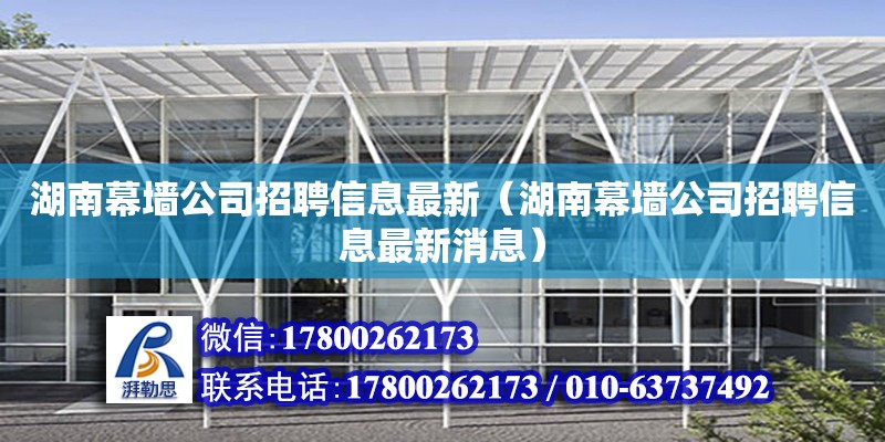 湖南幕墻公司招聘信息最新（湖南幕墻公司招聘信息最新消息）