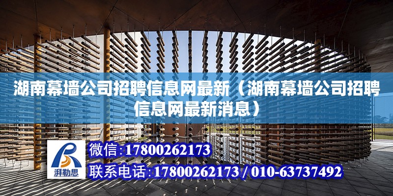 湖南幕墻公司招聘信息網(wǎng)最新（湖南幕墻公司招聘信息網(wǎng)最新消息）