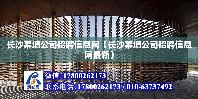 長沙幕墻公司招聘信息網(wǎng)（長沙幕墻公司招聘信息網(wǎng)最新）