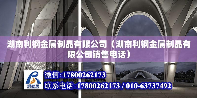 湖南利鋼金屬制品有限公司（湖南利鋼金屬制品有限公司銷(xiāo)售電話(huà)）