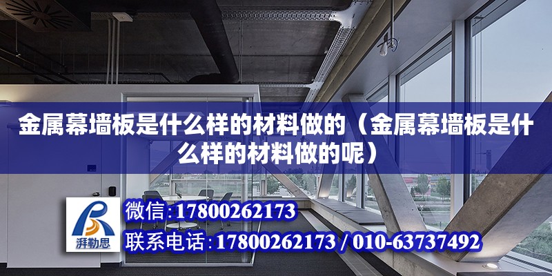 金屬幕墻板是什么樣的材料做的（金屬幕墻板是什么樣的材料做的呢） 鋼結(jié)構(gòu)網(wǎng)架設(shè)計(jì)