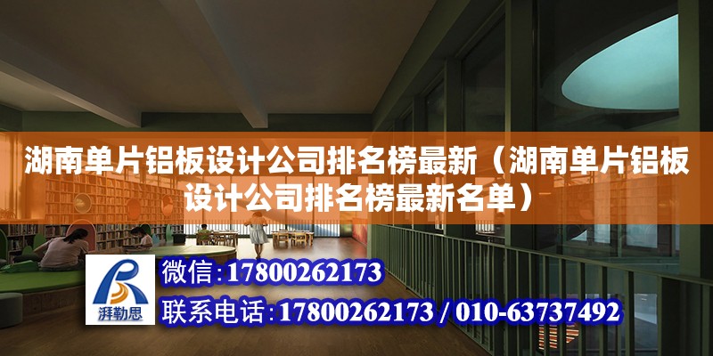 湖南單片鋁板設計公司排名榜最新（湖南單片鋁板設計公司排名榜最新名單）