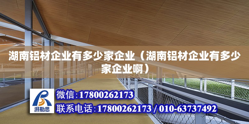 湖南鋁材企業(yè)有多少家企業(yè)（湖南鋁材企業(yè)有多少家企業(yè)?。?鋼結(jié)構(gòu)網(wǎng)架設(shè)計