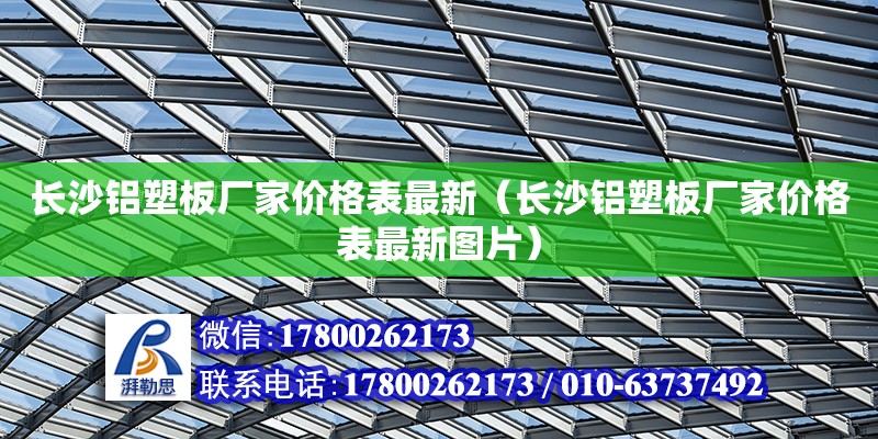 長沙鋁塑板廠家價格表最新（長沙鋁塑板廠家價格表最新圖片） 鋼結(jié)構(gòu)網(wǎng)架設(shè)計(jì)