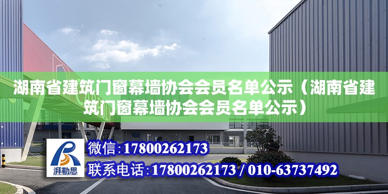 湖南省建筑門(mén)窗幕墻協(xié)會(huì)會(huì)員名單公示（湖南省建筑門(mén)窗幕墻協(xié)會(huì)會(huì)員名單公示）