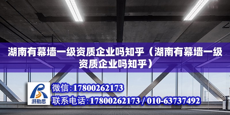 湖南有幕墻一級資質(zhì)企業(yè)嗎知乎（湖南有幕墻一級資質(zhì)企業(yè)嗎知乎） 鋼結(jié)構(gòu)網(wǎng)架設(shè)計