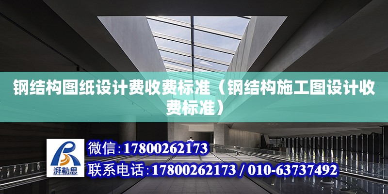 鋼結構圖紙設計費收費標準（鋼結構施工圖設計收費標準） 鋼結構網架設計