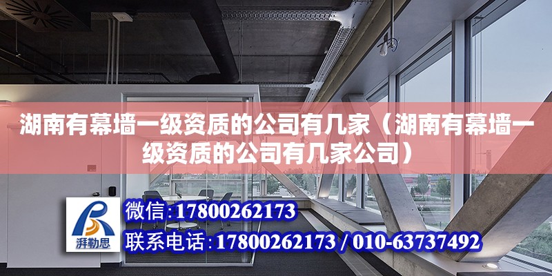 湖南有幕墻一級(jí)資質(zhì)的公司有幾家（湖南有幕墻一級(jí)資質(zhì)的公司有幾家公司） 鋼結(jié)構(gòu)網(wǎng)架設(shè)計(jì)