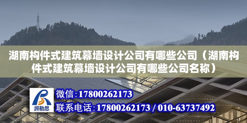 湖南構件式建筑幕墻設計公司有哪些公司（湖南構件式建筑幕墻設計公司有哪些公司名稱）