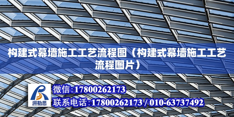 構(gòu)建式幕墻施工工藝流程圖（構(gòu)建式幕墻施工工藝流程圖片）